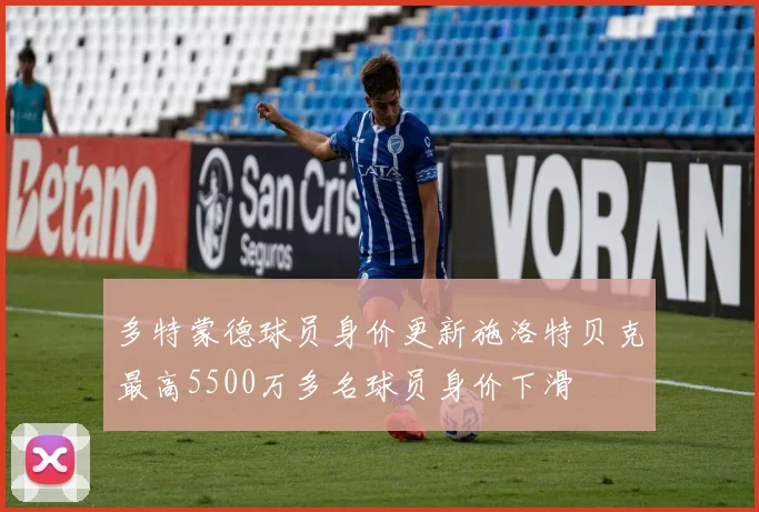 多特蒙德球员身价更新施洛特贝克最高5500万多名球员身价下滑